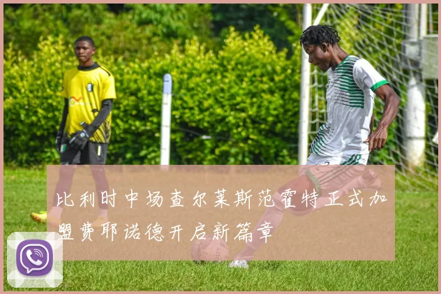 比利时中场查尔莱斯范霍特正式加盟费耶诺德开启新篇章